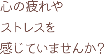 心の疲れやストレスを感じていませんか？